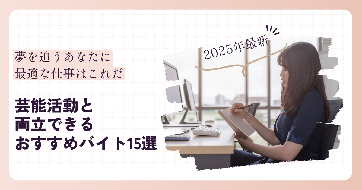 【2025年最新】芸能活動と両立できるおすすめバイト15選！夢を追うあなたに最適な仕事はこれだ